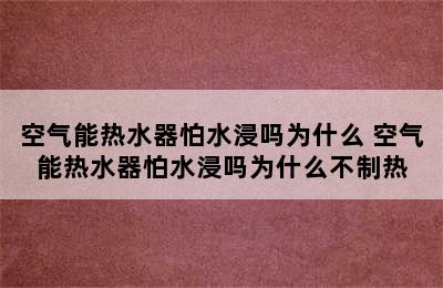 空气能热水器怕水浸吗为什么 空气能热水器怕水浸吗为什么不制热